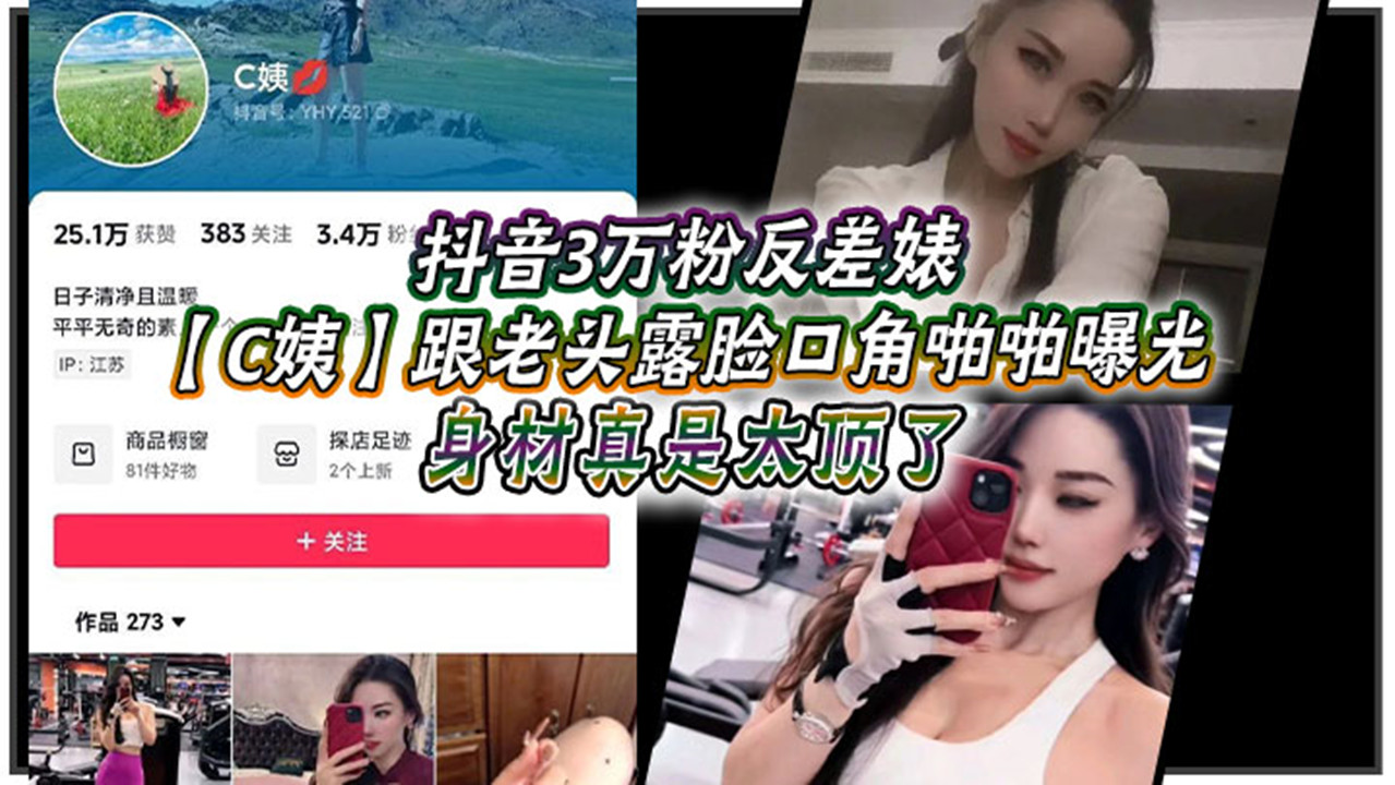 抖音3万粉反差婊【C姨】跟老头露脸口交啪啪曝光！