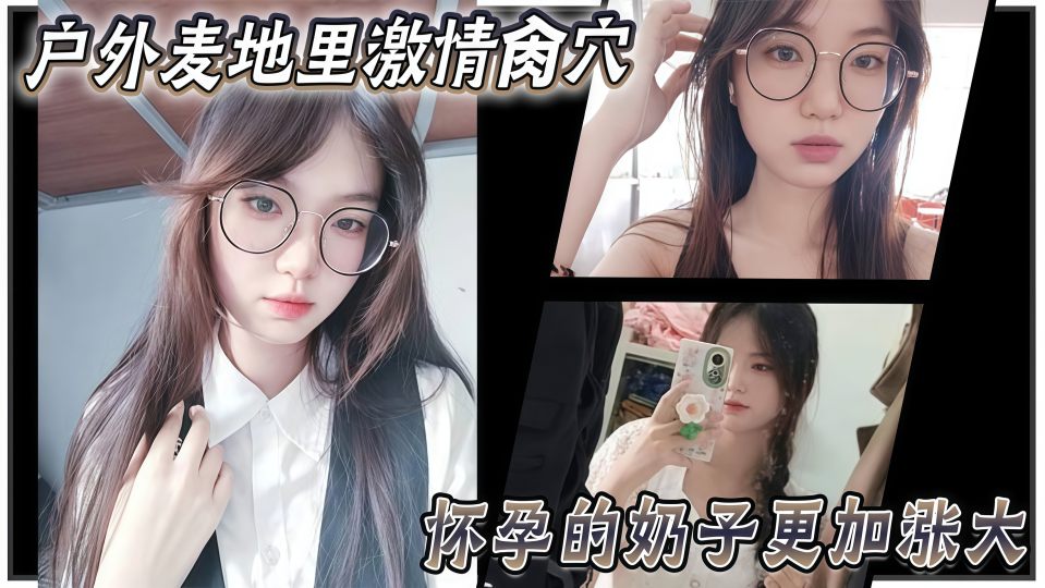 乱伦大神『妹妹的第一次给了我』户外麦地里激情肏穴，怀孕的奶子更加涨大，女上位顶撞