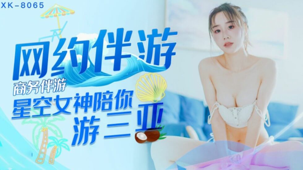 XK-8065.许晴.商务伴游.网约伴游女神陪你游三亚