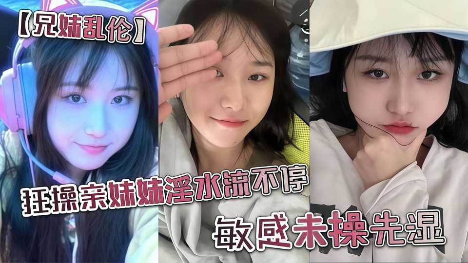 狂操亲妹妹淫水流不停。敏感未操先湿！