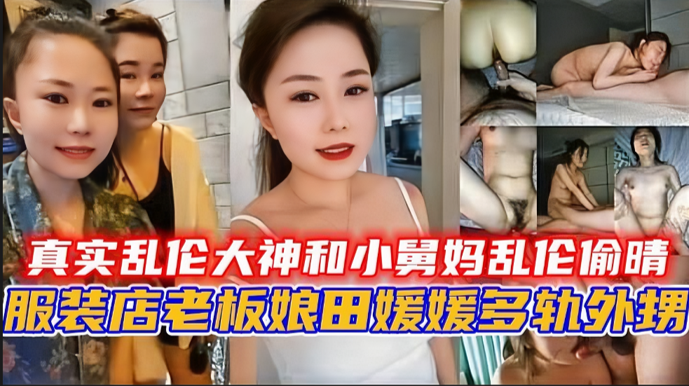 真实乱伦大神和小舅妈乱伦偷晴，服装店老板娘【田媛媛】出轨外甥！
