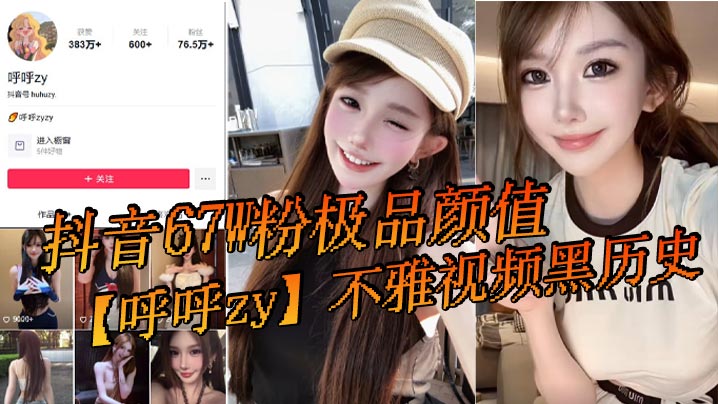抖音67W粉极品颜值【呼呼zy】不雅视频黑历史流出！
