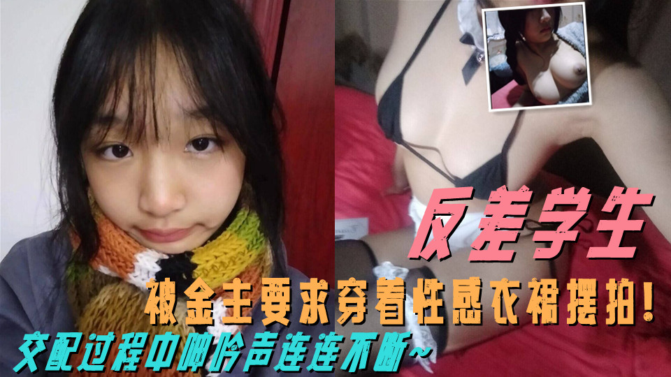 这么清纯的学生私下这么反差！被金主要求穿着性感衣裙摆拍！交配过程中呻吟声连连不断