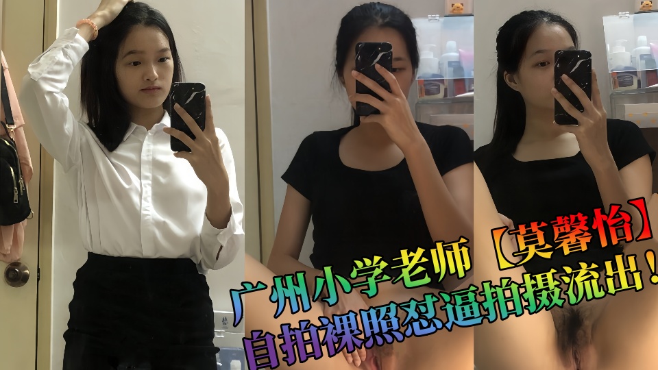 广州小学老师【莫馨怡】自拍裸照怼逼拍摄流出！