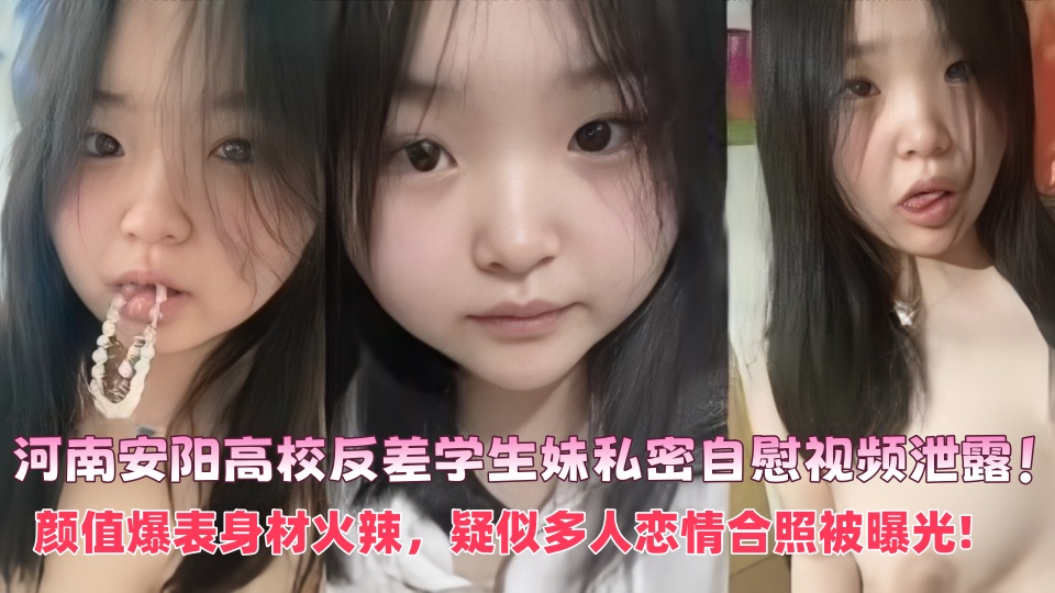 河南安阳高校反差学生妹私密自慰视频泄露！颜值爆表身材火辣，疑似多人恋情合照被曝光