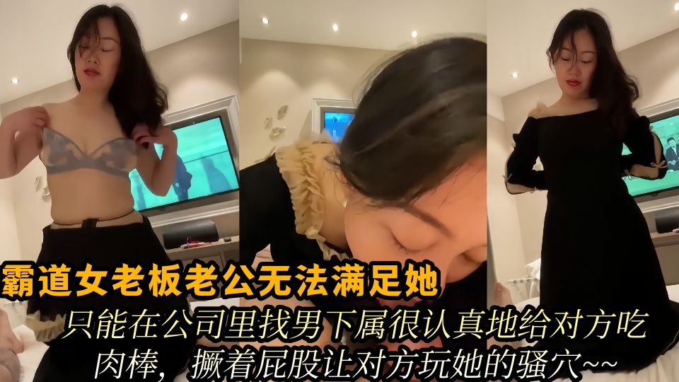 霸道女老板老公无法满足她，只能在公司里找男下属很认真地给对方吃肉棒，撅着屁股让对