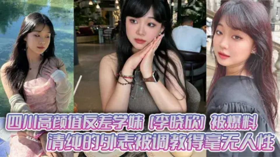 四川高颜值反差学妹【李晓欣】被爆料清纯的外表被调教得毫无人性，主动献身玩多人运动
