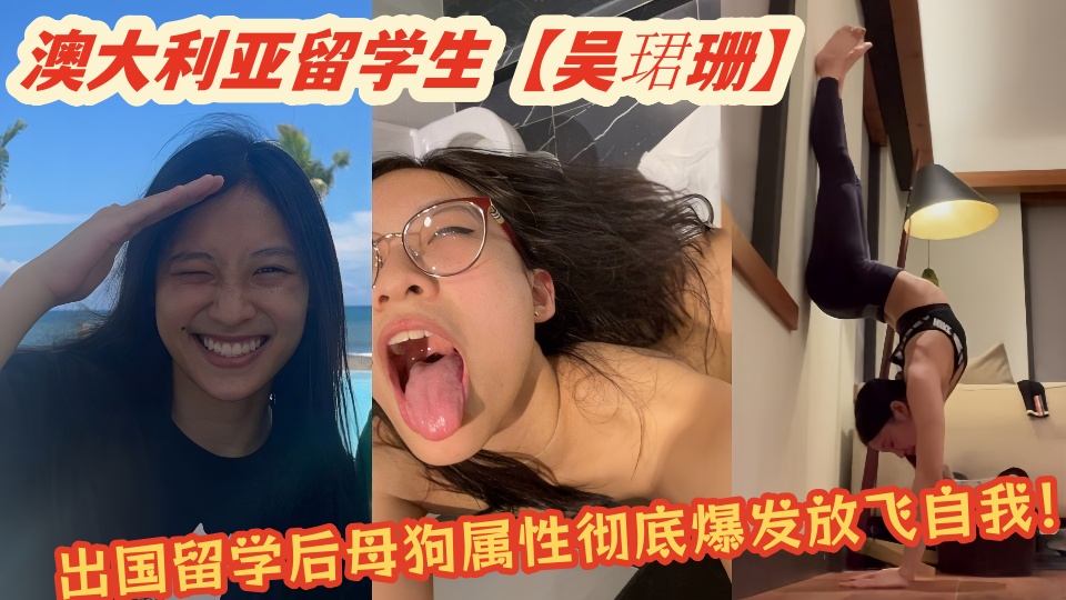 澳大利亚留学生【吴珺珊】艳照和淫乱视频大量泄密！出国留学后母狗属性彻底爆发放飞自