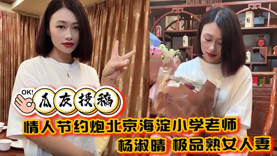 【瓜友投稿】情人节约炮北京海淀小学老师【杨淑晴】极品熟女人妻又饥渴又会玩 40岁的