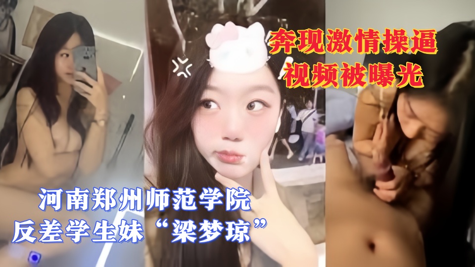河南郑州师范学院反差学生妹【梁梦琼】每天都要发一张裸照给瓜友 奔现激情操逼视频被
