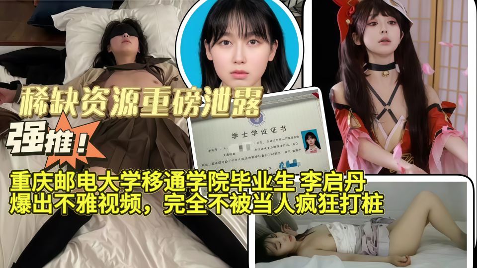 【稀缺资源重磅泄露】重庆邮电大学移通学院毕业生「李启丹」爆出不雅视频，完全不被当