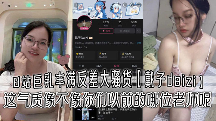 B站巨乳丰满反差大骚货【戴子daizi】最新私密视频流出！这气质像不像你们以前的哪位老