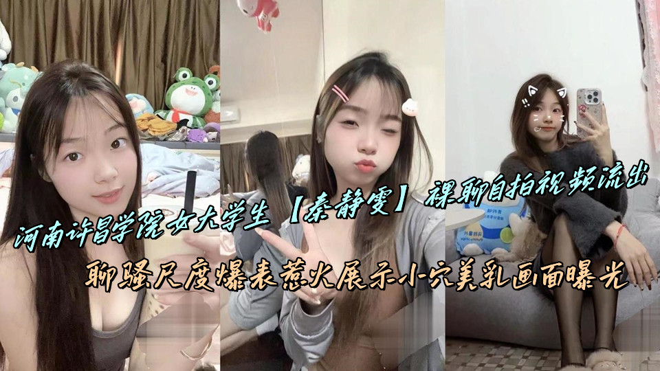 河南许昌学院女大学生【秦静雯】裸聊自拍视频流出，聊骚尺度爆表惹火展示小穴美乳画面