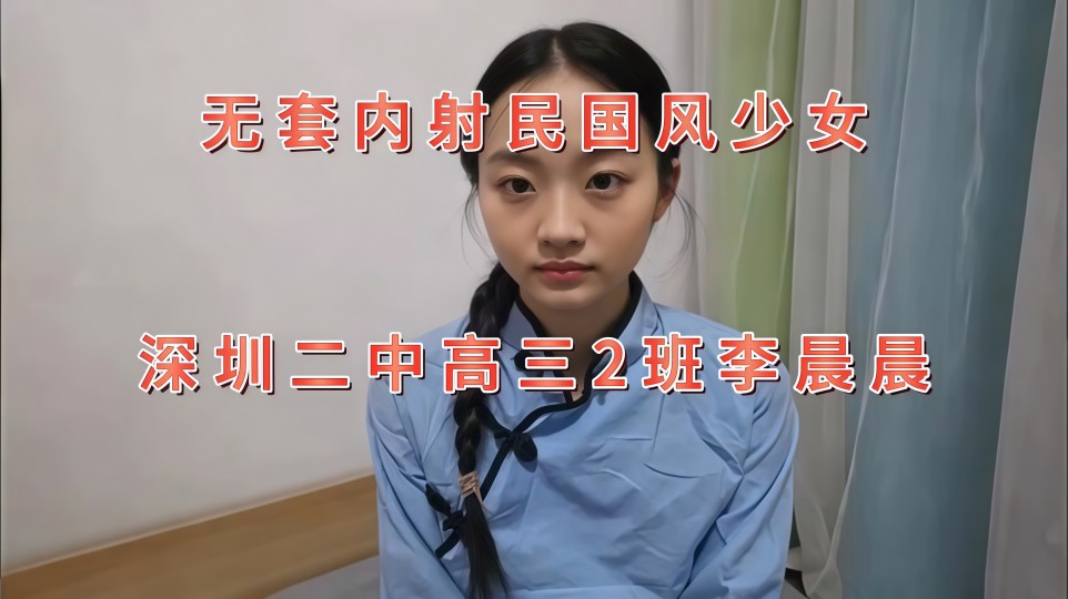 无套内射国民风少女，深圳二中高三2班【李晨晨】超润紧致小穴，女上位活特好挺臀迎插