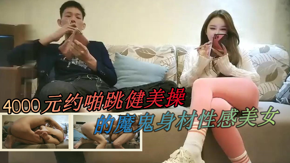 【极品探花】4000元约啪跳健美操的魔鬼身材性感美女，迫不及待在沙发上扒光衣服玩逼舔