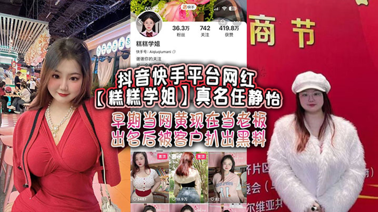 抖音快手平台网红【糕糕学姐】真名【任静怡】早期当网黄现在当老板 出名后被客户扒出