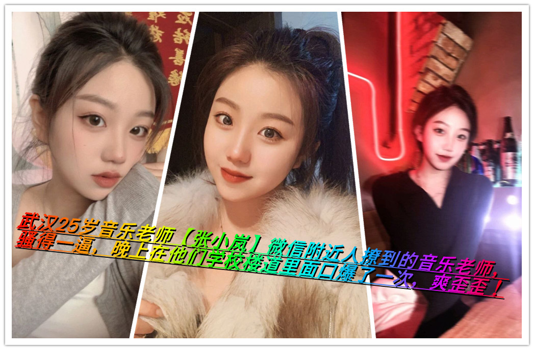 武汉25岁音乐老师【张小岚】微信附近人撩到的音乐老师，骚得一逼，晚上在他们学校楼道