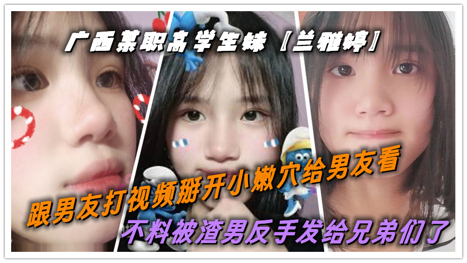 广西某职高学生妹【兰雅婷】跟男友打视频掰开小嫩穴给男友看！不料被渣男反手发给兄弟