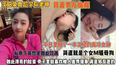 沈阳舞蹈学院老师！私底下竟然是如此饥渴，背着男友偷腥M骚母狗，如此漂亮的脸蛋骨子