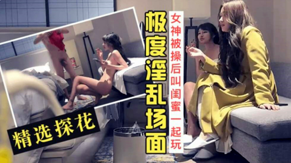 【文轩探花】（第三场）喊来闺蜜玩双飞，新来女神害羞要关灯，配合默契激情啪啪，翘臀