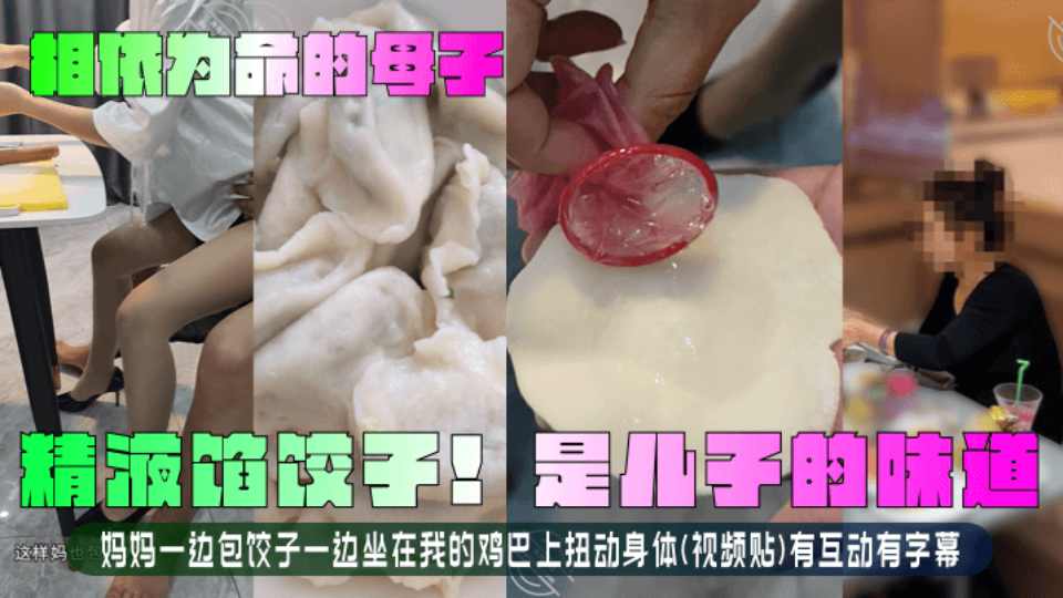 乱伦大神『相依为命的母子』精液馅饺子！是儿子的味道！妈妈一边包饺子一边坐在我的JB