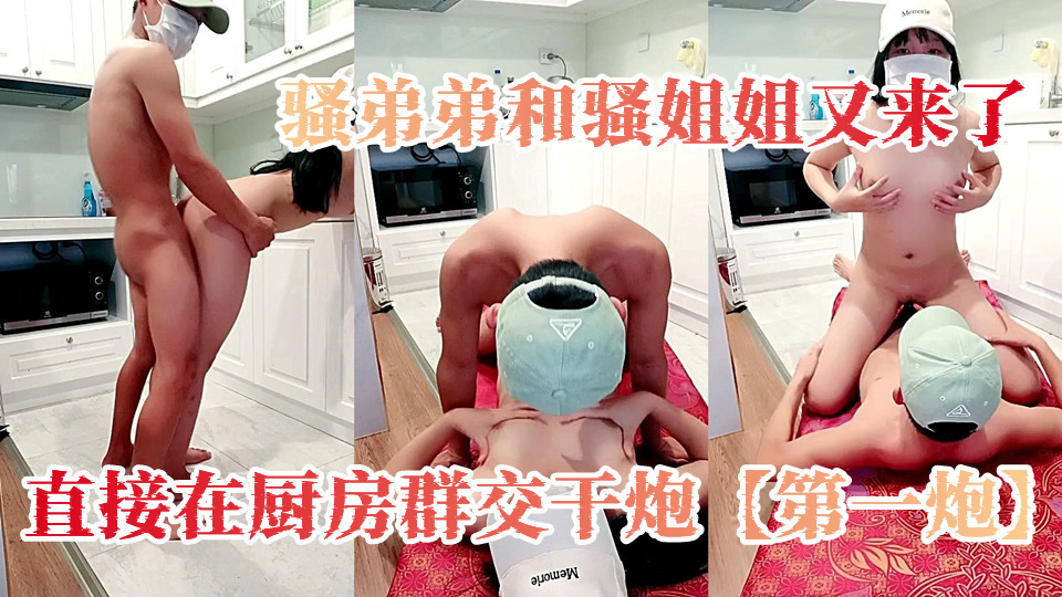 骚弟弟和骚姐姐又来了，直接在厨房群交干炮【第一炮】，后入骚屁股还要揉着骚奶子，躺