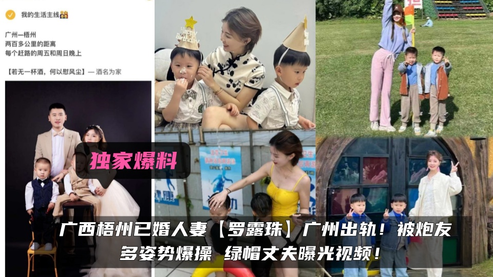 独家爆料！！广西梧州已婚人妻【罗露珠】广州出轨！被炮友多姿势爆操 绿帽丈夫曝光视