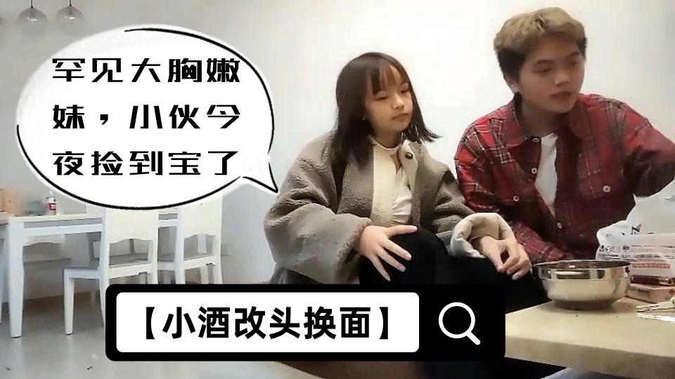 【小酒改头换面】罕见大胸嫩妹，小伙今夜捡到宝了，纯天然美乳，青春洋溢干起来满满的