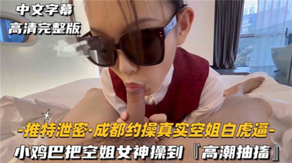 【推特泄密】成都约操真实空姐白虎逼、小鸡巴把空姐女神操到高潮抽搐