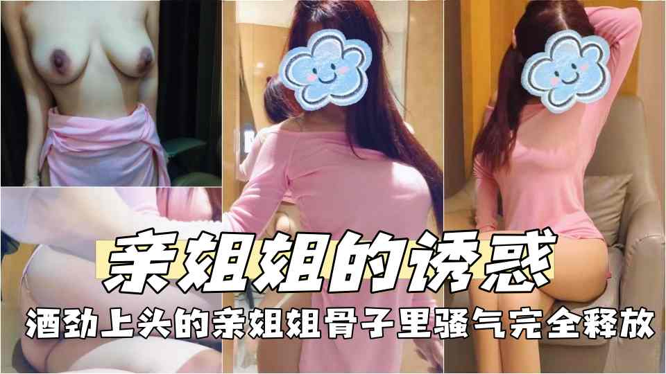 【亲姐姐的诱惑】酒劲上头的亲姐姐骨子里骚气完全释放，再次口爆骚姐姐 床上床下极致