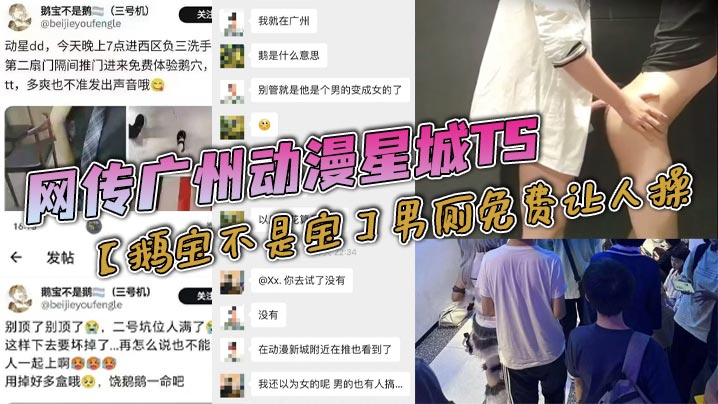 【老瓜新吃】网传广州动漫星城TS【鹅宝不是宝】男厕免费让人操，大量男人排着队去操，