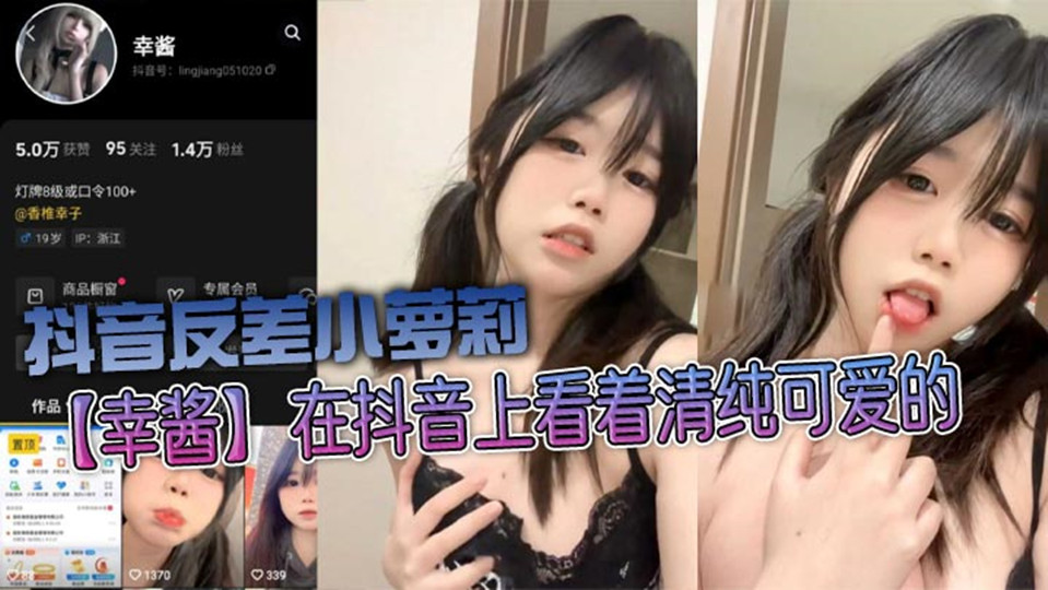 【网曝流出】抖音反差小萝莉【幸酱】在抖音上看着清纯可爱，私底下指不定在哪里发骚给