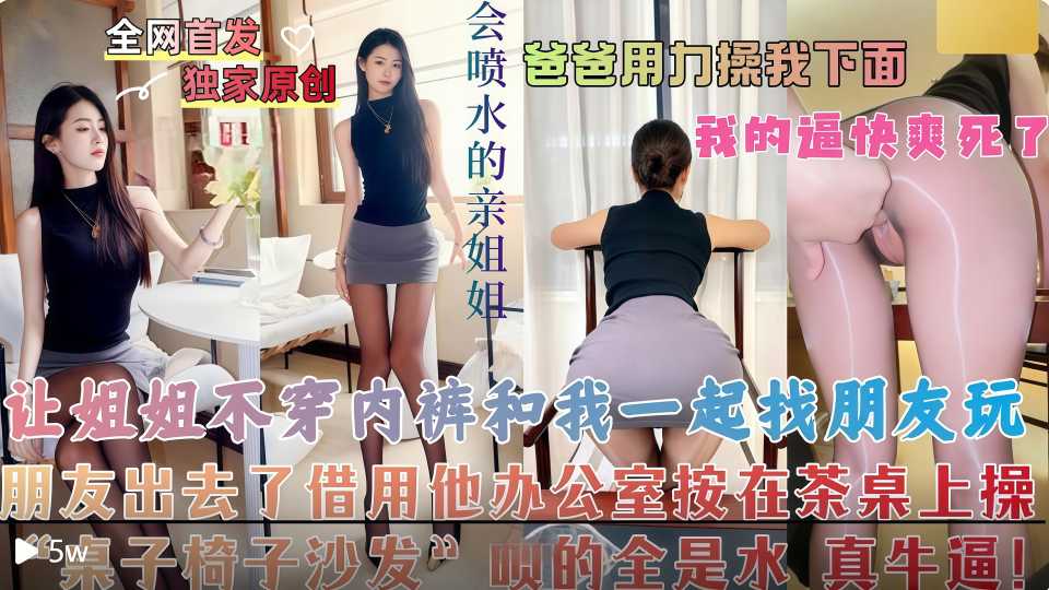乱伦大神『会喷水亲姐姐』让姐姐不穿内裤和我一起去找朋友玩，朋友出去了直接把姐姐按