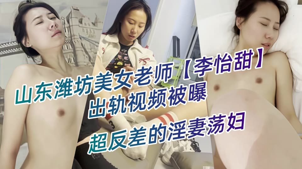 山东潍坊美女老师【李怡甜】出轨视频被曝，露脸玩裸聊深喉口交，玩具自慰淫爆！超反差