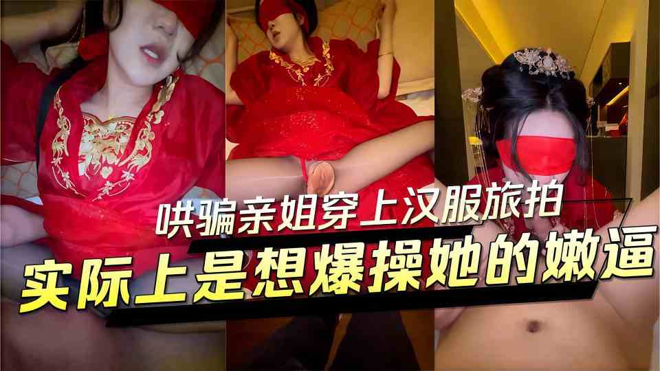乱伦大神『会喷水亲姐姐』哄骗亲姐户外游玩穿上汉服旅拍，实际上是想爆操她的嫩逼，生