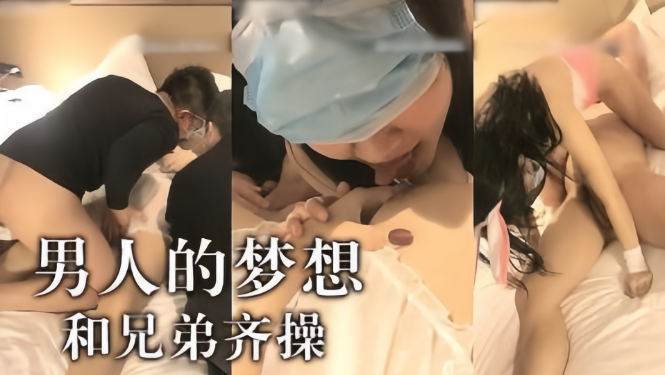 男人梦想啊~ 跟兄弟一起操妹子