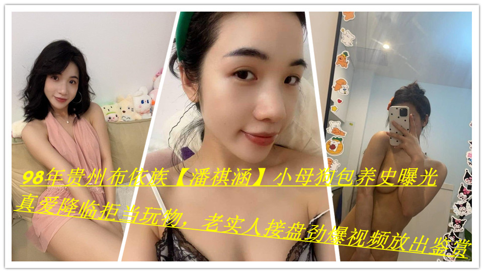 98年贵州布依族 潘祺涵 小母狗包养史曝光 真爱降临拒当玩物 老实人接盘 劲爆视频放出