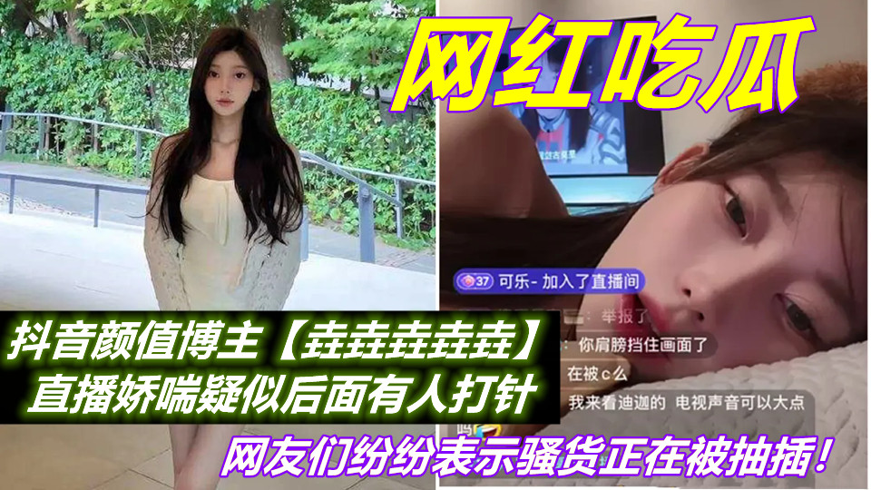 抖音颜值博主【垚垚垚垚垚】直播娇喘疑似后面有人打针，网友们纷纷表示骚货正在被抽插
