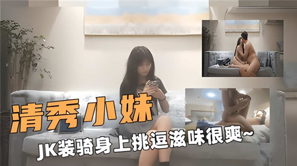 清秀小妹JK装，骑身上挑逗滋味很爽