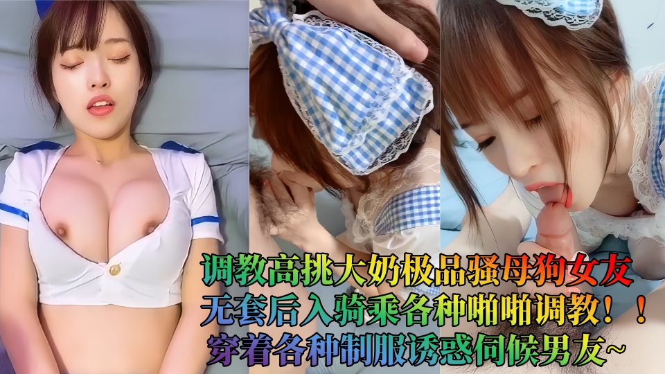 调教高挑大奶极品骚母狗女友，无套后入骑乘各种啪啪调教！！穿着各种制服诱惑伺候男友