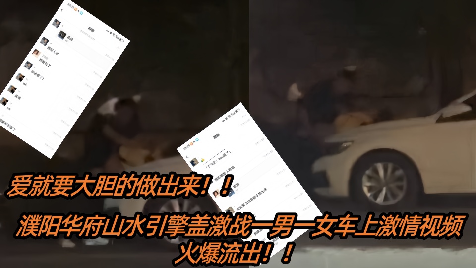 【吃瓜】爱就要大胆的做出来！濮阳华府山水引擎盖激战一男一女车上激情视频火爆流出！