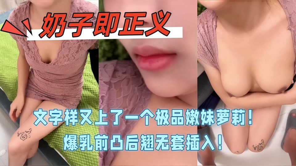 淫乱大神『奶子即正义』又上了一个极品嫩妹萝莉！超级甜美清纯漂亮，爆乳前凸后翘无套