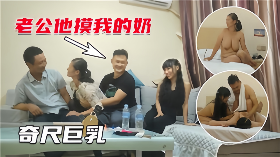 【奇尺巨乳】4P夫妻互换、老公他摸我的奶~