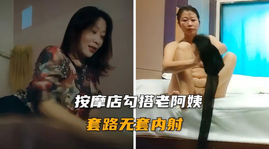 按摩店勾搭老阿姨，身材丰满浓毛大黑逼无套内射