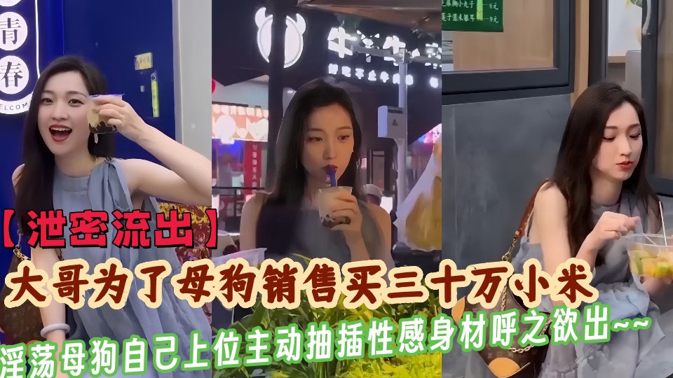 【泄密流出】大哥为了干母狗销售买三十万小米，淫荡母狗竟自己上位主动抽插性感身材呼