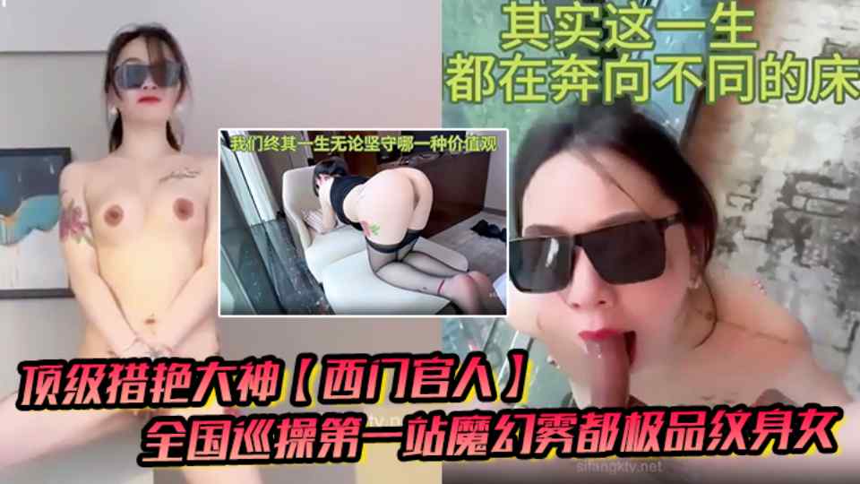 顶级猎艳大神【西门官人】全国巡操，极品纹身女窗台露出，性爱后入疯狂输出爆乳白虎蜜