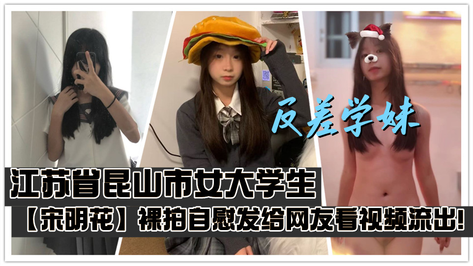 江苏省昆山市女大学生【宋明花】裸拍自慰发给网友看视频流出！性欲大发时只能靠自慰来