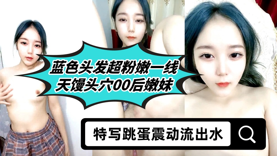 蓝色头发超粉嫩一线天馒头穴00后嫩妹，特写跳蛋震动流出水，翘起大屁股手指扣弄，掰穴