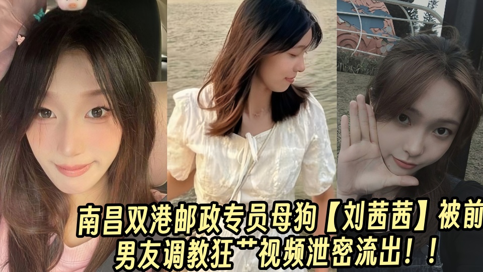 南昌双港邮政专员母狗【刘茜茜】被前男友调教狂艹视频泄密流出！！