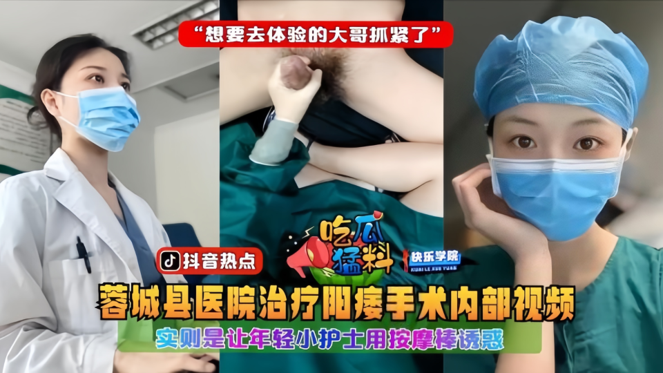 吃瓜猛料！！蓉城县医院治疗阳痿手术内部视频！实则是让年轻小护士用按摩棒诱惑想要去